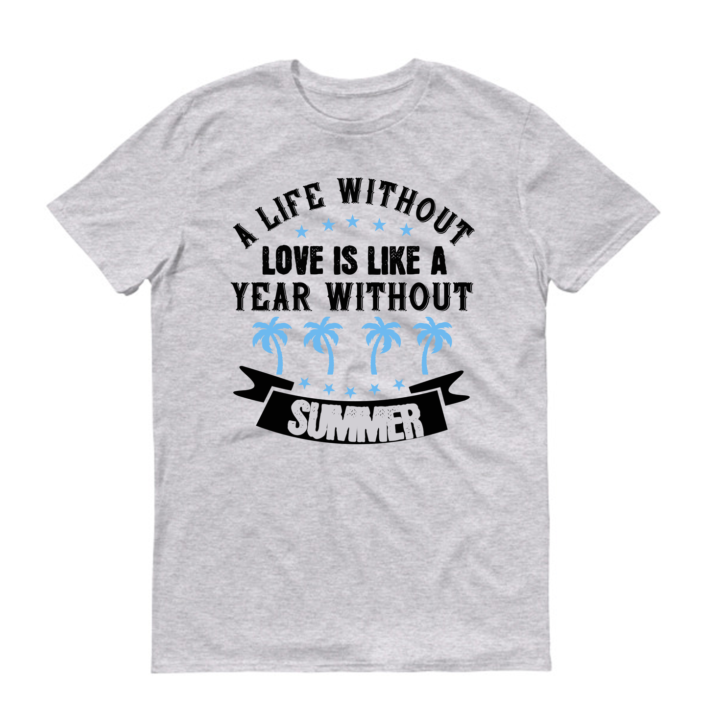 A life without love is like a year without Summer Unisex T-Shirt