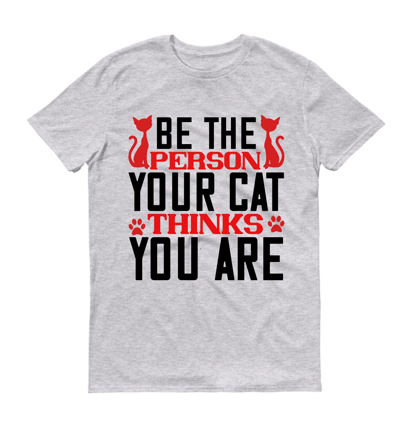 Be The Person Thinks Your Cat You are Unisex T-Shirt