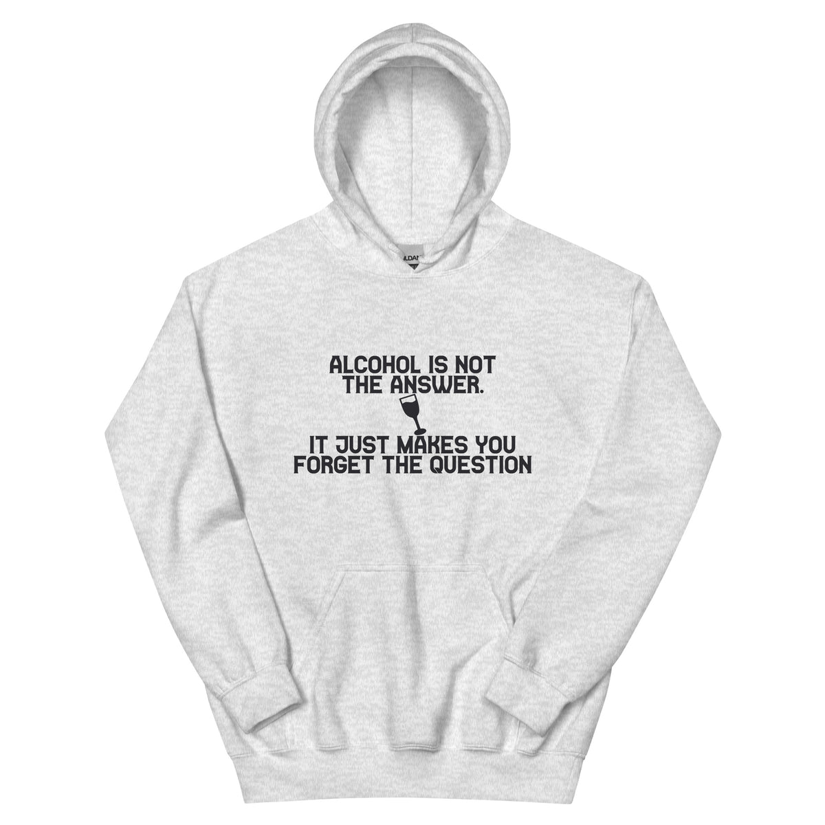Alcohol Is Not the Answer, It Just Makes You Forget the Question Unisex Hoodie