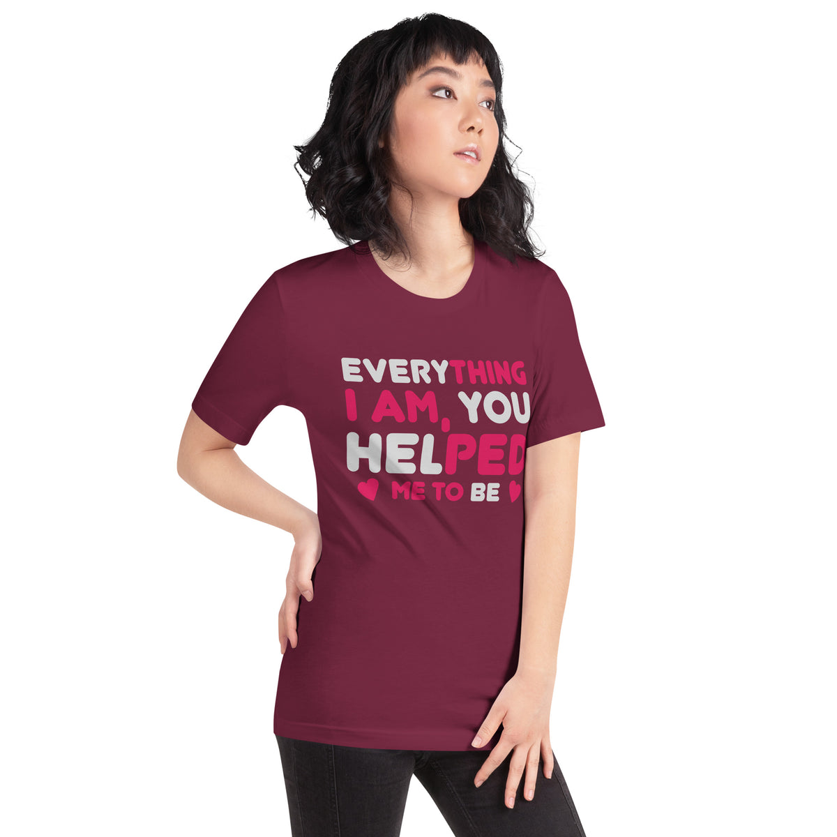 Everything I Am, You Helped Me to Be Unisex T-Shirt