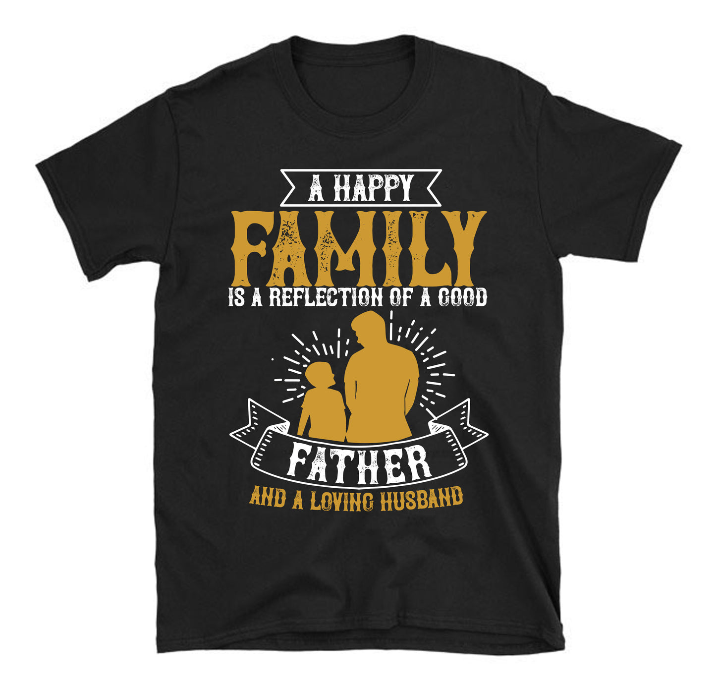 A happy family is a reflection of a good father and a loving husband Father's day Unisex T-Shirt