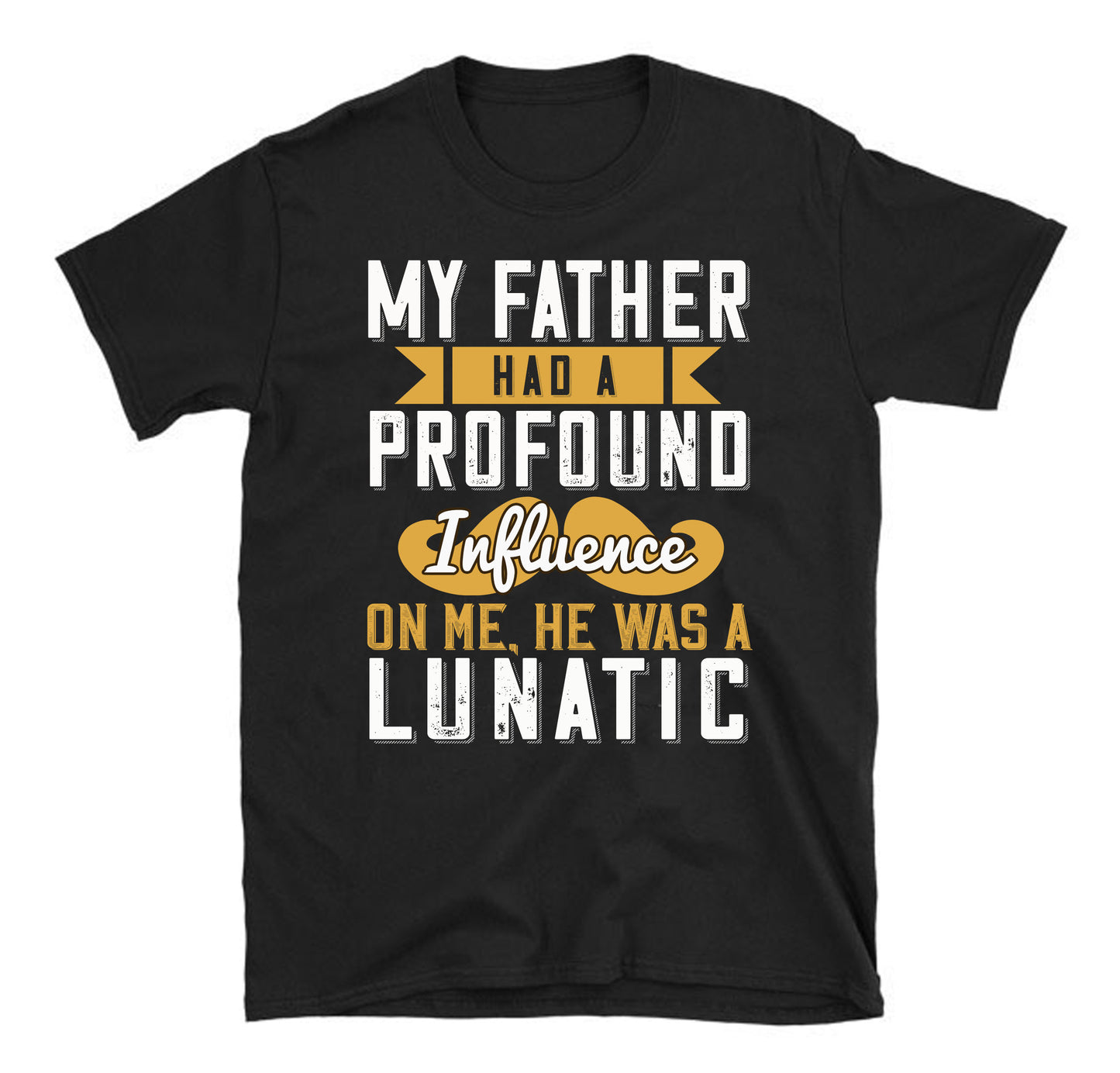 My father had a profound influence on me, he was a lunatic Father's day Unisex T-Shirt