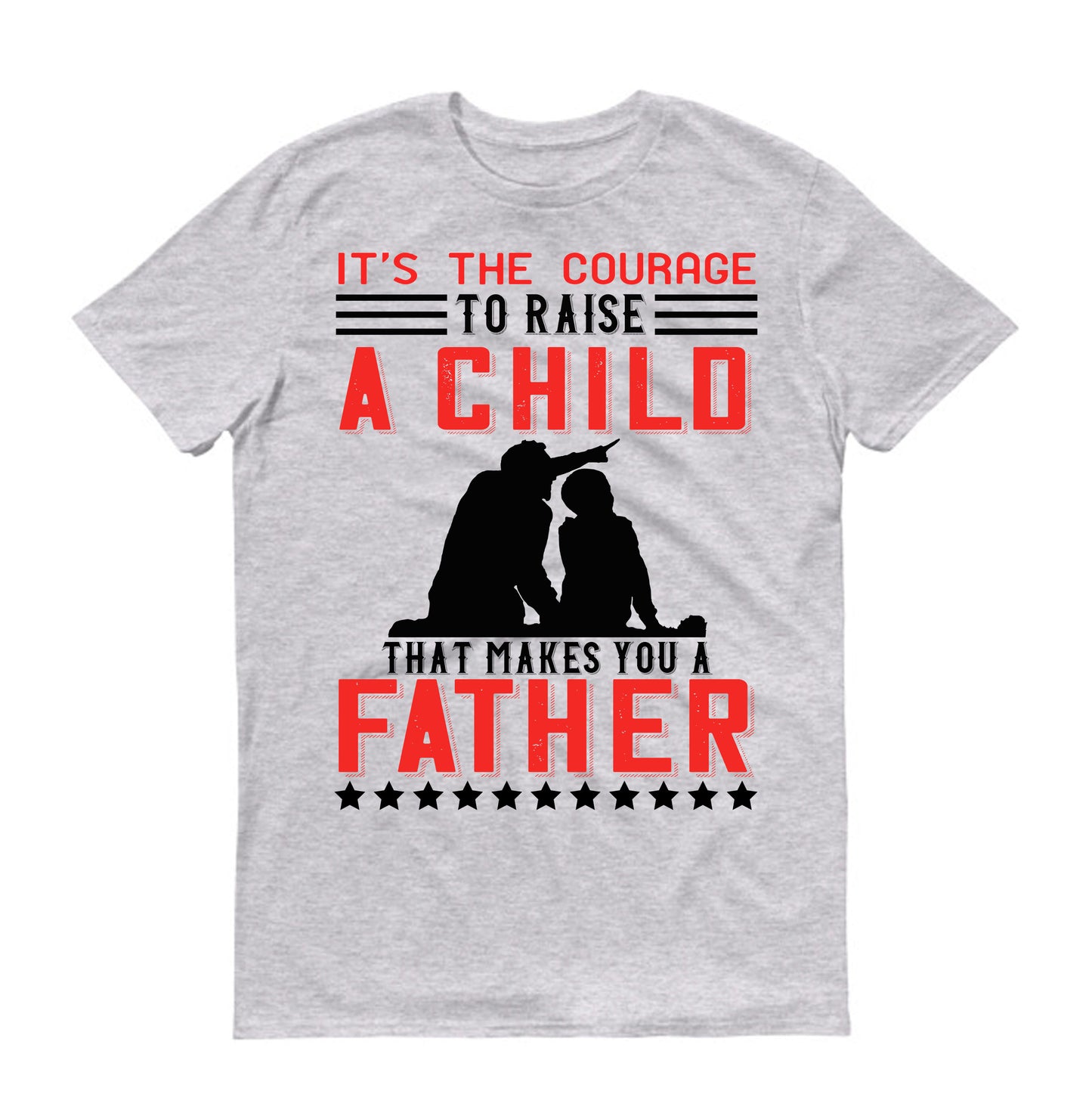 It’s the courage to raise a child that makes you a father Father's day Unisex T-Shirt