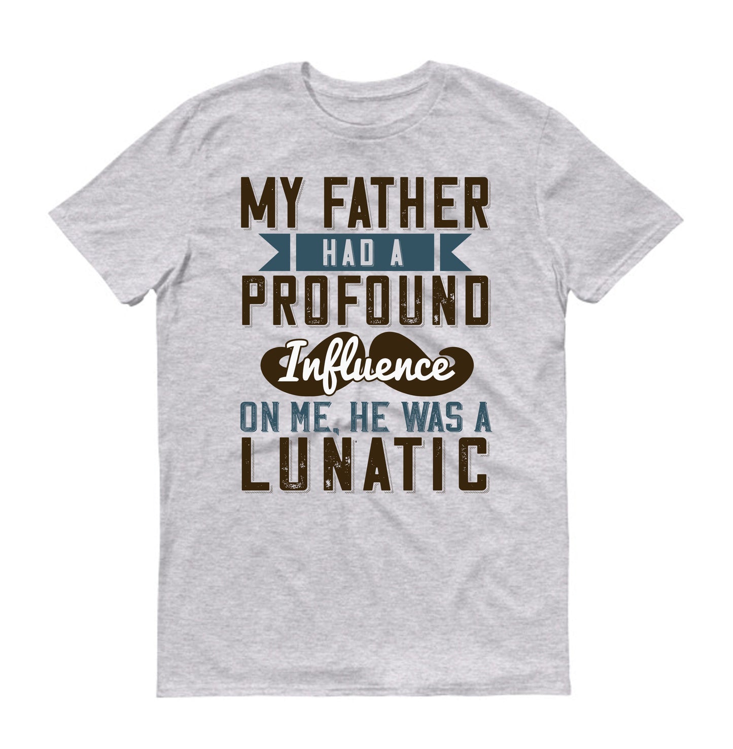 My father had a profound influence on me, he was a lunatic Father's day Unisex T-Shirt