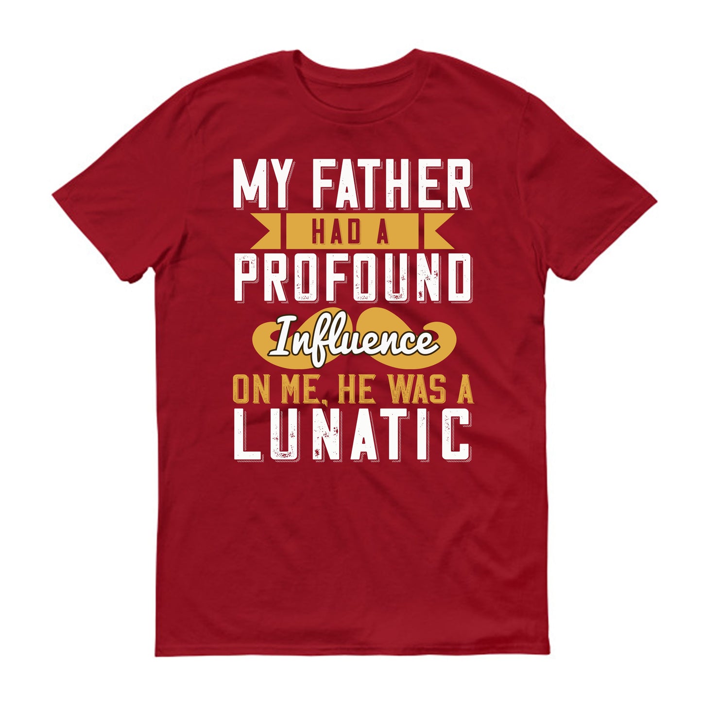 My father had a profound influence on me, he was a lunatic Father's day Unisex T-Shirt