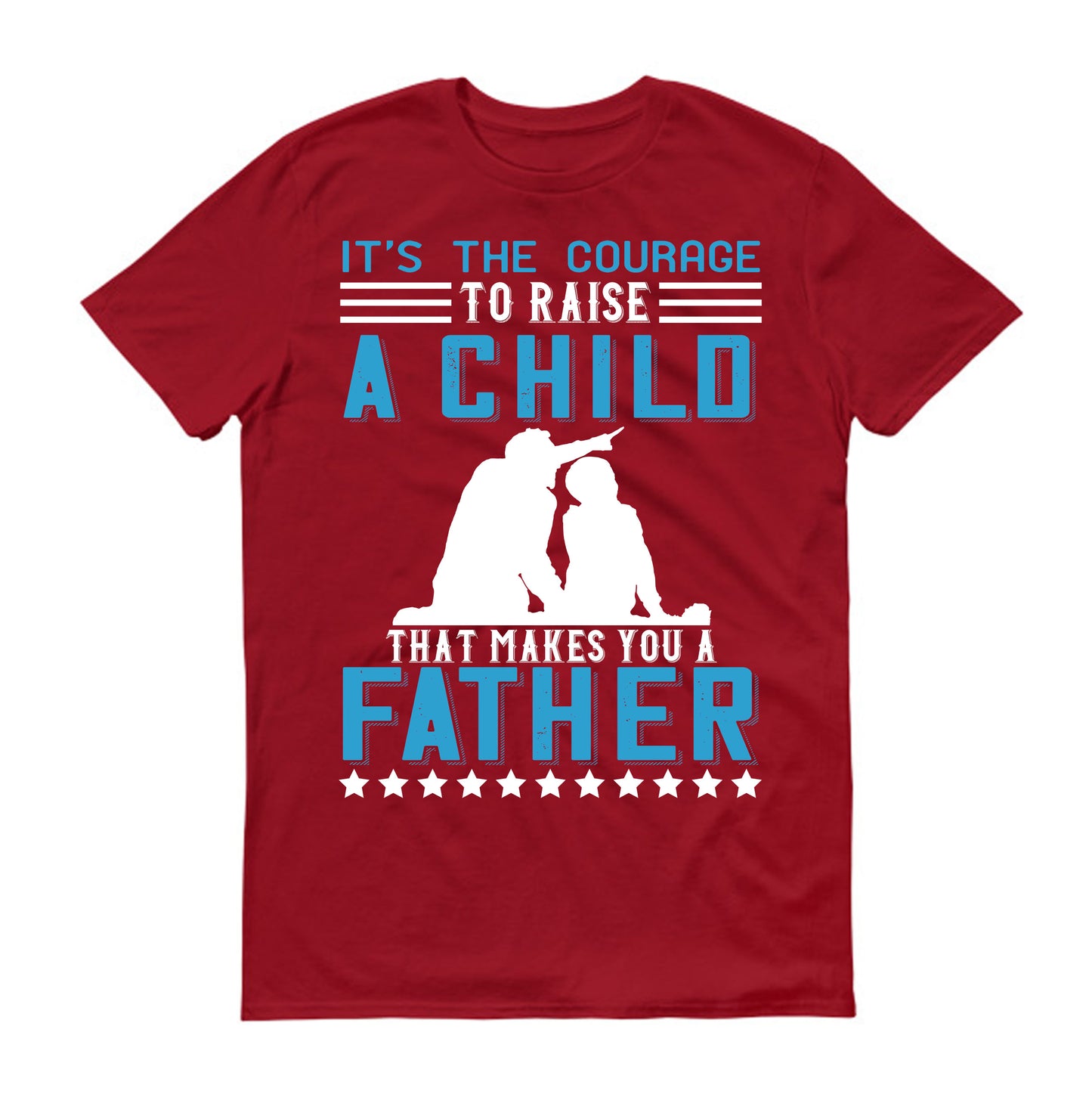 It’s the courage to raise a child that makes you a father Father's day Unisex T-Shirt