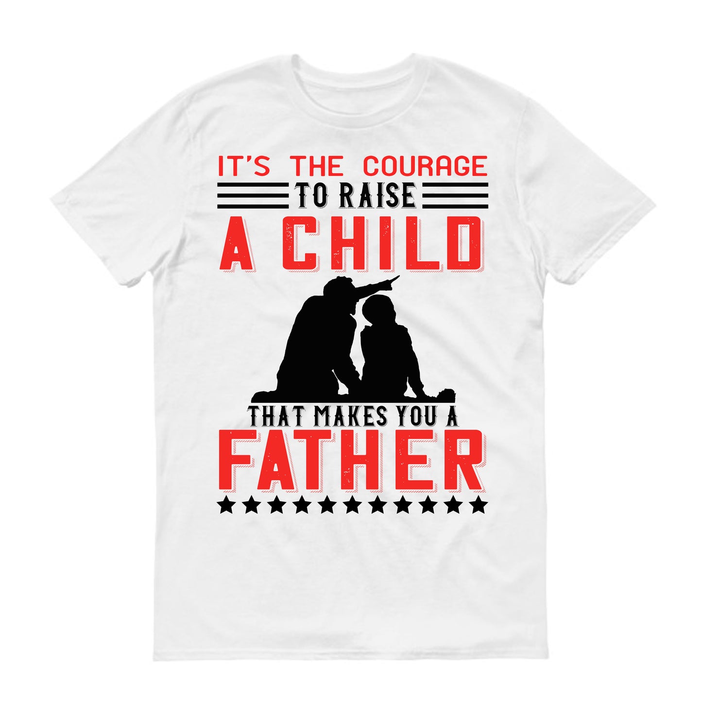 It’s the courage to raise a child that makes you a father Father's day Unisex T-Shirt