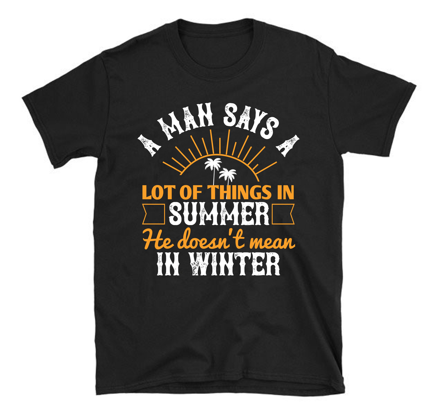 A man says a lot of things in summer he doesn't mean in winter Summer Unisex T-Shirt