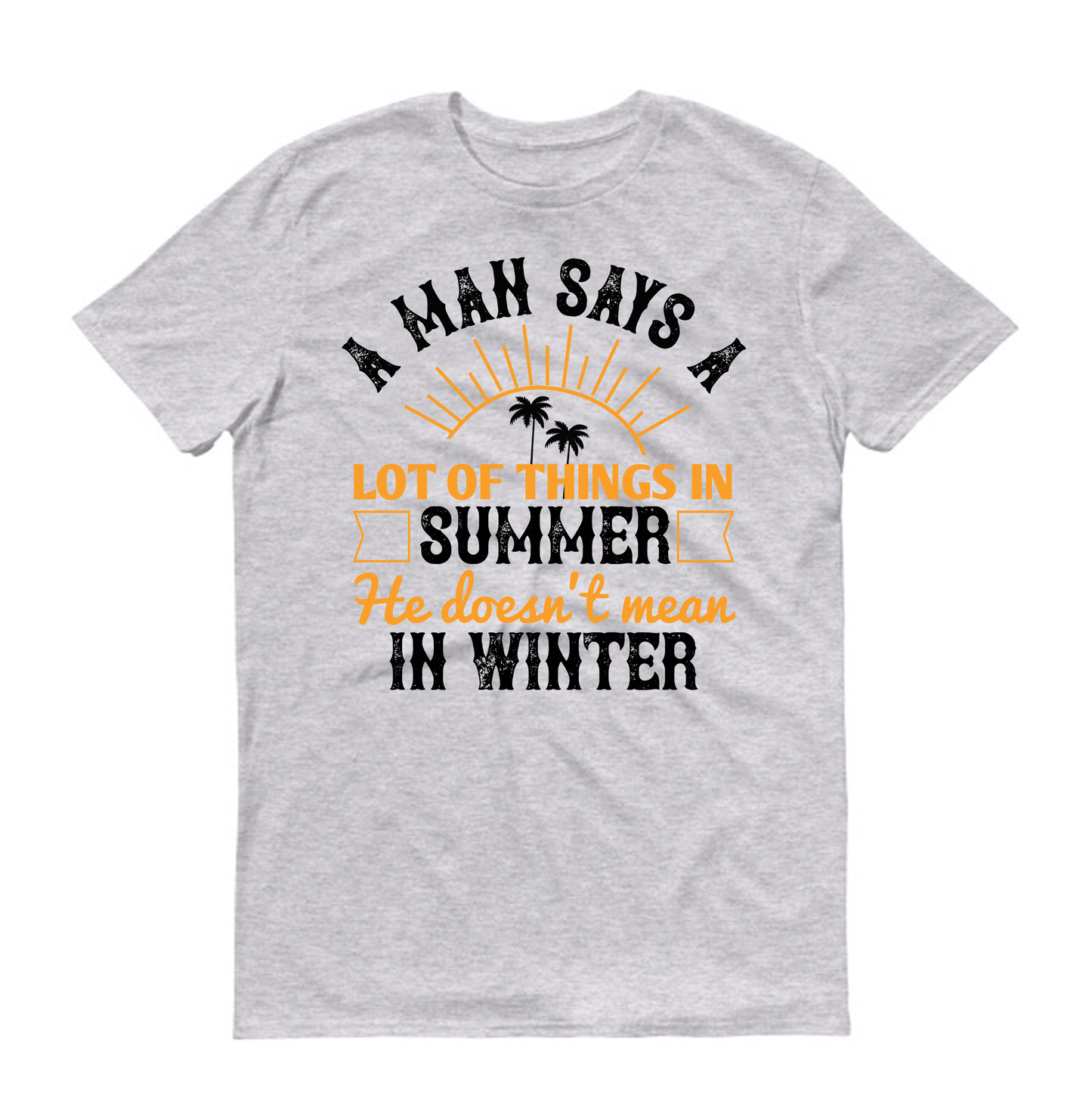 A man says a lot of things in summer he doesn't mean in winter Summer Unisex T-Shirt