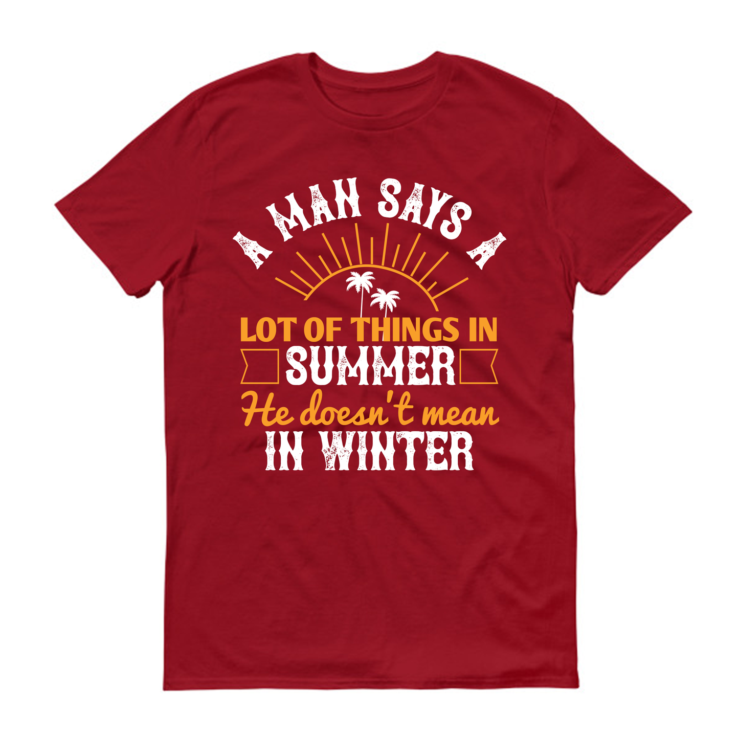 A man says a lot of things in summer he doesn't mean in winter Summer Unisex T-Shirt