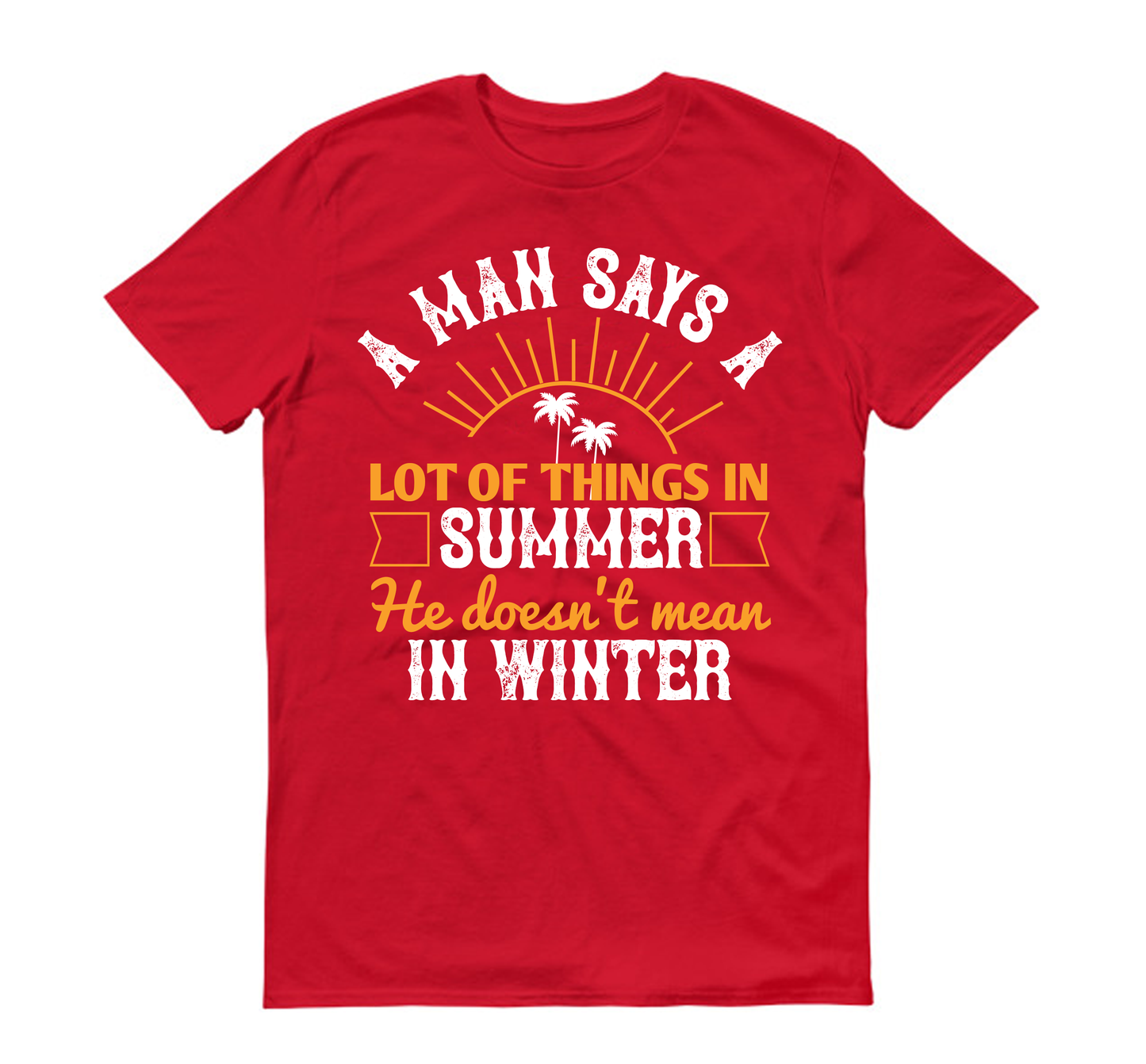 A man says a lot of things in summer he doesn't mean in winter Summer Unisex T-Shirt