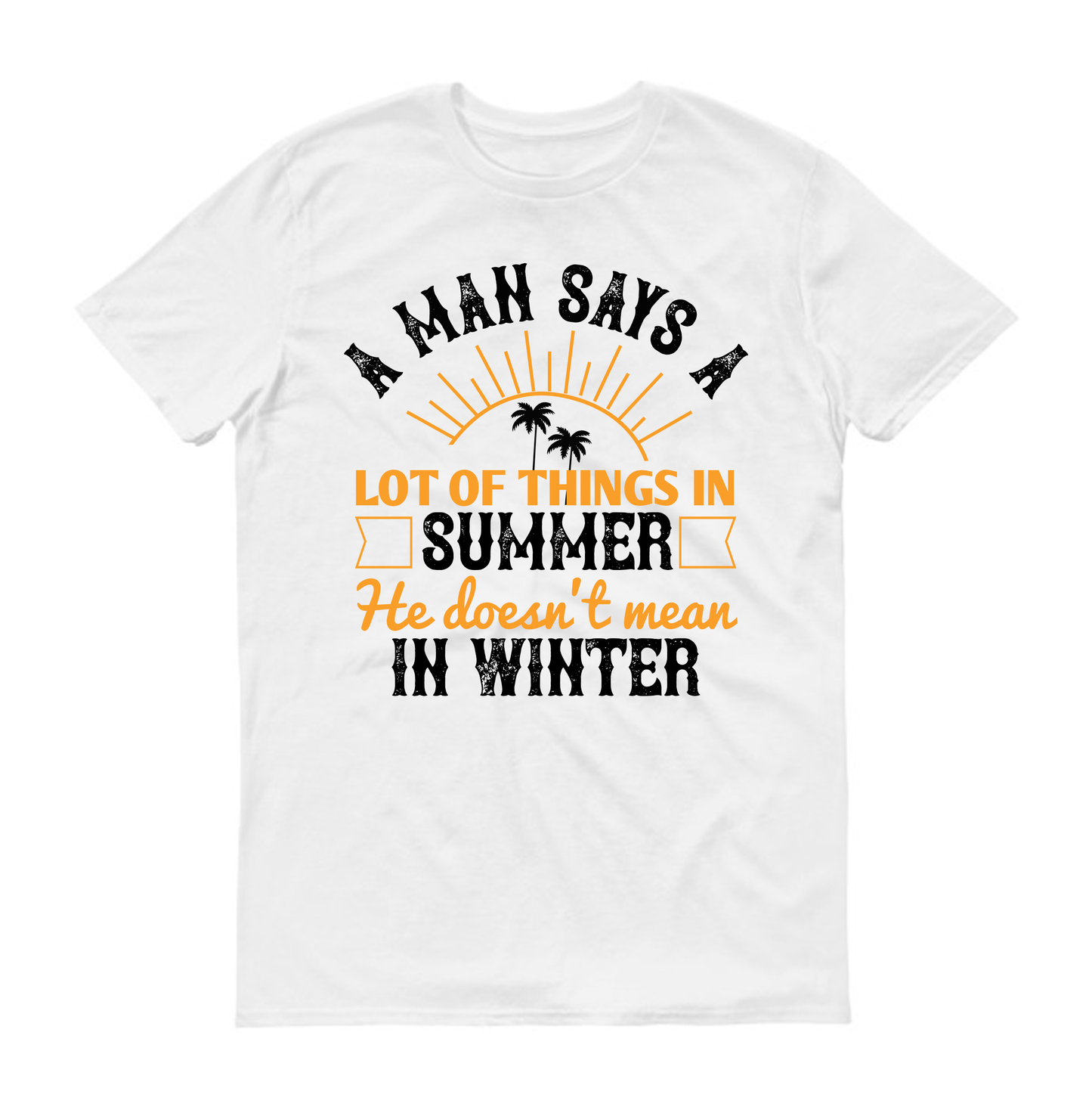 A man says a lot of things in summer he doesn't mean in winter Summer Unisex T-Shirt