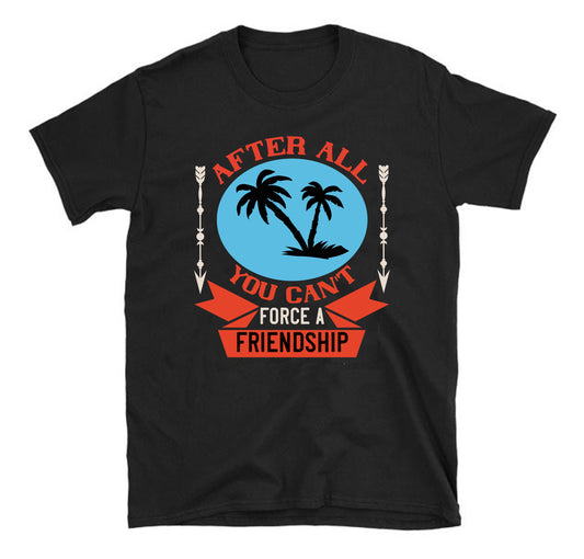 After all, you can't force a friendship Summer Unisex T-Shirt