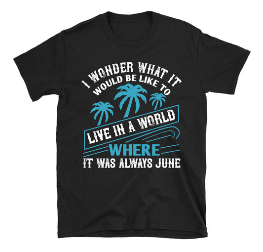 I wonder what it would be like to live in a world where it was always June Summer Unisex T-Shirt