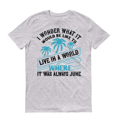 I wonder what it would be like to live in a world where it was always June Summer Unisex T-Shirt