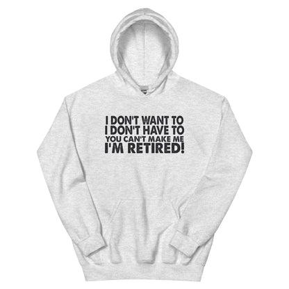 I Don't Want To, I Don't Have To, You Can't Make Me, I'm Retired! Unisex Hoodie