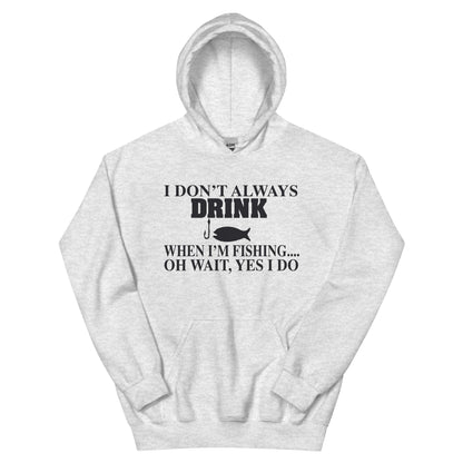 I Don't Always Drink When I'm Fishing... Oh Wait, Yes I Do Unisex Hoodie