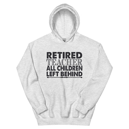 Retired Teacher: All Children Left Behind Unisex Hoodie
