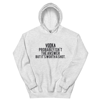 Vodka Probably Isn't the Answer but It's Worth a Shot Unisex Hoodie