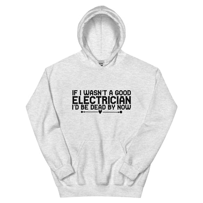 If I Wasn't a Good Electrician I'd Be Dead by Now Unisex Hoodie