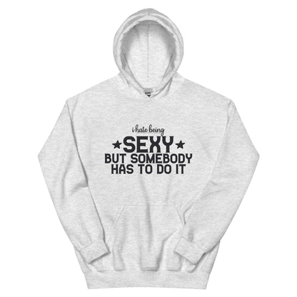 I Hate Being Sexy but Somebody Has to Do It Unisex Hoodie