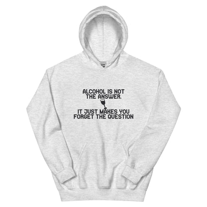 Alcohol Is Not the Answer, It Just Makes You Forget the Question Unisex Hoodie
