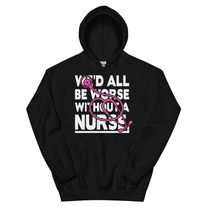 We'd All Be Worse Without a Nurse Unisex Hoodie