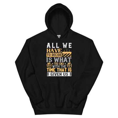 All We Have to Decide Is What to Do with the Time That Is Given Us Unisex Hoodie