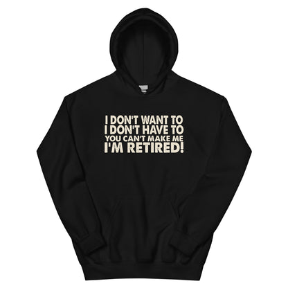 I Don't Want To, I Don't Have To, You Can't Make Me, I'm Retired! Unisex Hoodie