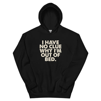 I Have No Clue Why I'm Out of Bed Unisex Hoodie