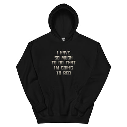 I Have So Much to Do That I'm Going to Bed Unisex Hoodie