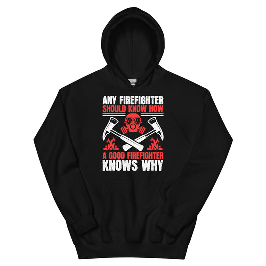 Any Firefighter Should Know How, a Good Firefighter Knows Why Unisex Hoodie