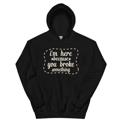 I'm Here Because You Broke Something Unisex Hoodie