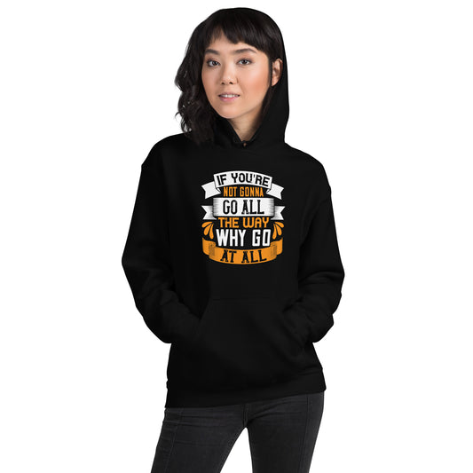 If You're Not Gonna Go All the Way, Why Go at All Unisex Hoodie