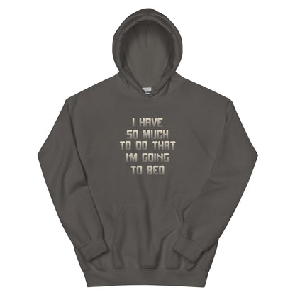 I Have So Much to Do That I'm Going to Bed Unisex Hoodie