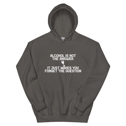Alcohol Is Not the Answer, It Just Makes You Forget the Question Unisex Hoodie
