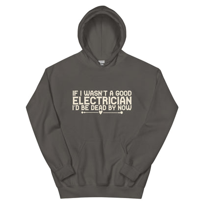 If I Wasn't a Good Electrician I'd Be Dead by Now Unisex Hoodie