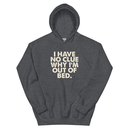 I Have No Clue Why I'm Out of Bed Unisex Hoodie