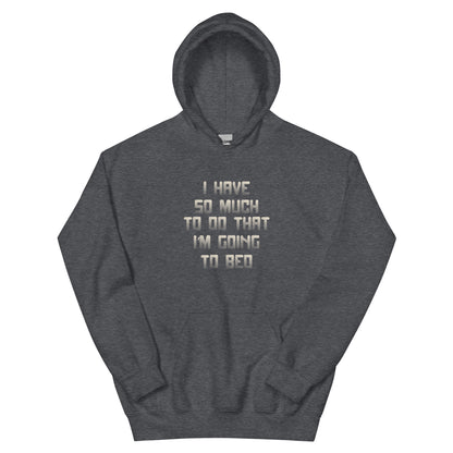 I Have So Much to Do That I'm Going to Bed Unisex Hoodie