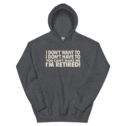 I Don't Want To, I Don't Have To, You Can't Make Me, I'm Retired! Unisex Hoodie