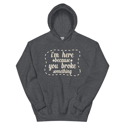 I'm Here Because You Broke Something Unisex Hoodie