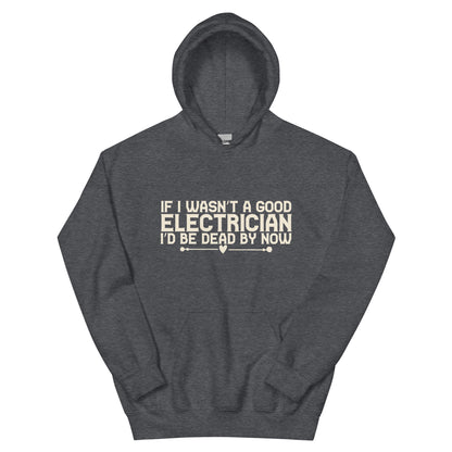 If I Wasn't a Good Electrician I'd Be Dead by Now Unisex Hoodie