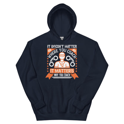 It Doesn't Matter Where You Coach, It Matters Why You Coach Unisex Hoodie