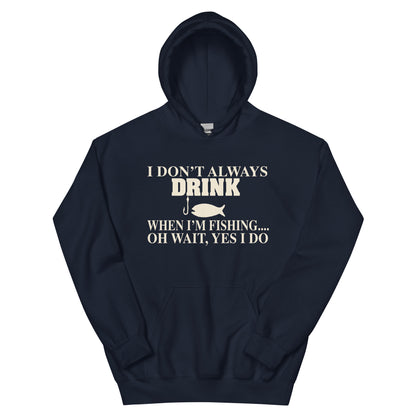 I Don't Always Drink When I'm Fishing... Oh Wait, Yes I Do Unisex Hoodie