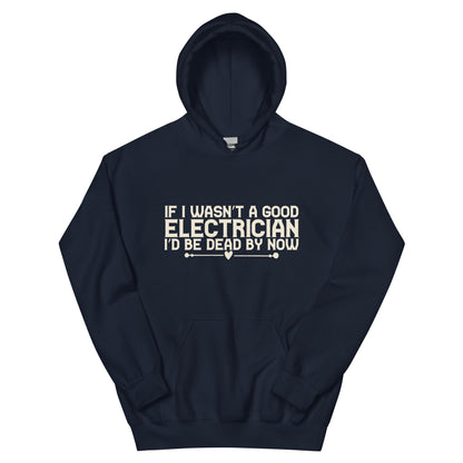 If I Wasn't a Good Electrician I'd Be Dead by Now Unisex Hoodie