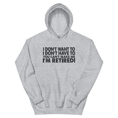 I Don't Want To, I Don't Have To, You Can't Make Me, I'm Retired! Unisex Hoodie