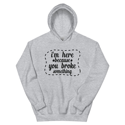 I'm Here Because You Broke Something Unisex Hoodie
