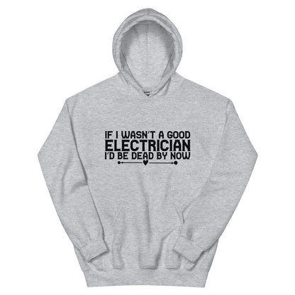 If I Wasn't a Good Electrician I'd Be Dead by Now Unisex Hoodie