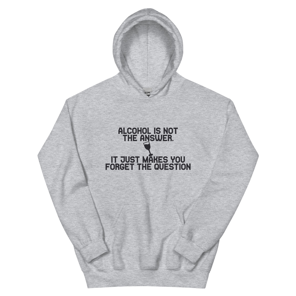 Alcohol Is Not the Answer, It Just Makes You Forget the Question Unisex Hoodie