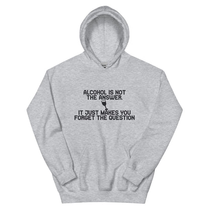 Alcohol Is Not the Answer, It Just Makes You Forget the Question Unisex Hoodie
